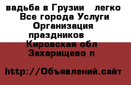 Cвадьба в Грузии - легко! - Все города Услуги » Организация праздников   . Кировская обл.,Захарищево п.